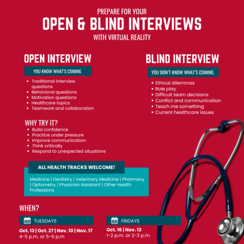 Prepare for your open and blind interviews with virtual reality. Open Interview: You know what's coming. Traditional interview questions; behavioral questions; motivation questions; healthcare topics; teamwork and collaboration. Blind Interviews: You don't know what's coming. Ethical dilemmas; Role play; Difficult team decisions; Conflict and Communication; Teach me something; Current Healthcare issues. Why try it?: Build Confidence; Practice under Pressure; Improve COmmunication; think critically; Respond to unexpected situations. All health tracks are welcome. When? Tuesdays, Oct 13, Oct 27, Nov 10, Nov 17 from 4-5 pm or 5-6pm. Fridays, Oct 16 and Nov 13th at 1-2pm or 2-3pm